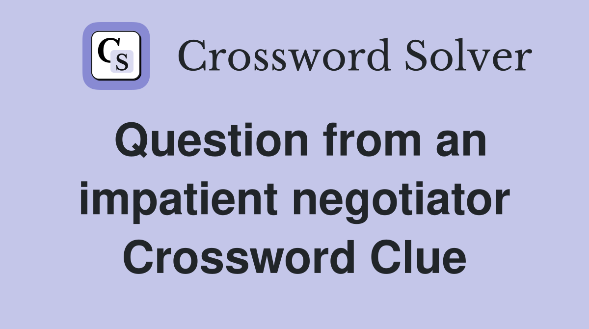 Question from an impatient negotiator Crossword Clue Answers